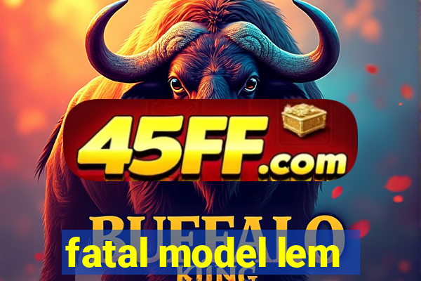 fatal model lem